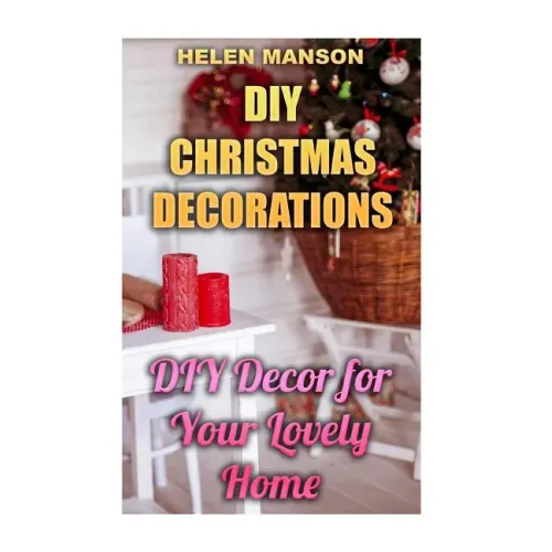 DIY Christmas Decorations: DIY Decor for Your Lovely Home: (Christmas Decor, Christmas Crafts)